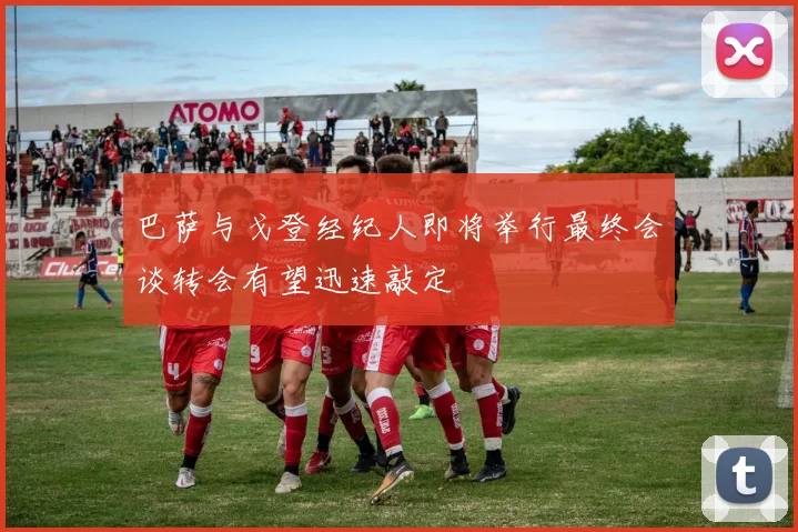 巴萨与戈登经纪人即将举行最终会谈转会有望迅速敲定