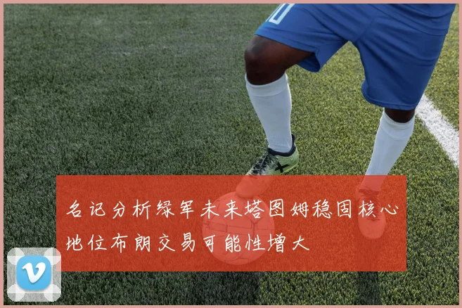 名记分析绿军未来塔图姆稳固核心地位布朗交易可能性增大
