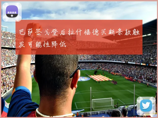 巴萨签戈登后拉什福德买断条款触发可能性降低