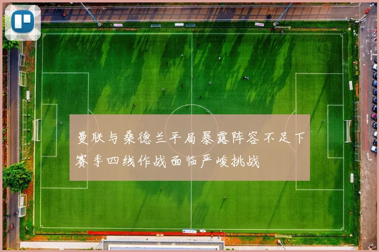 曼联与桑德兰平局暴露阵容不足下赛季四线作战面临严峻挑战