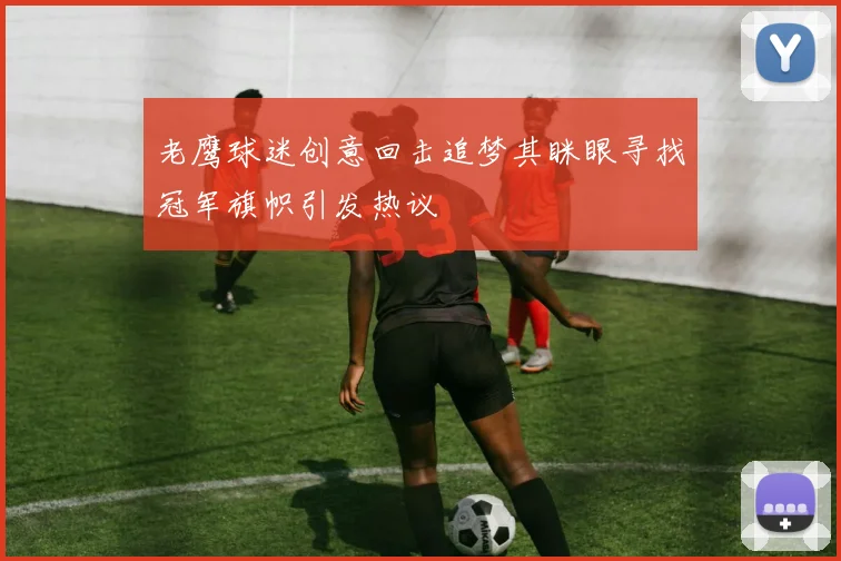 老鹰球迷创意回击追梦其眯眼寻找冠军旗帜引发热议