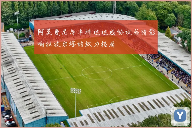 阿莱曼尼与丰特达达成协议或将影响拉波尔塔的权力格局