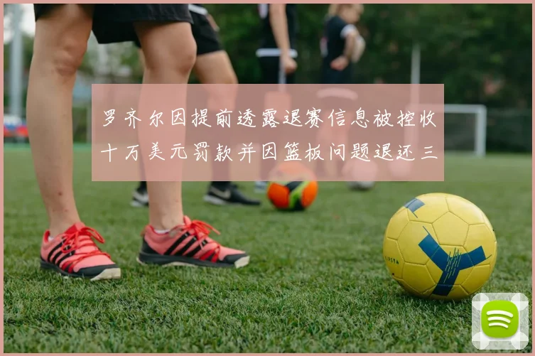 罗齐尔因提前透露退赛信息被控收十万美元罚款并因篮板问题退还三万