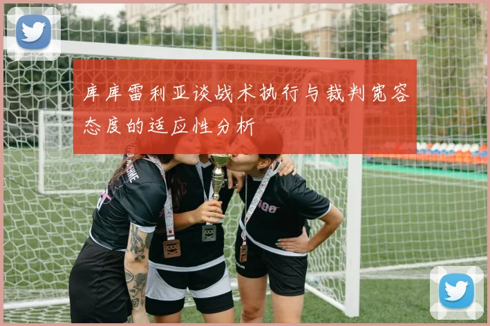 库库雷利亚谈战术执行与裁判宽容态度的适应性分析