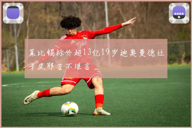 莱比锡标价超13亿19岁迪奥曼德让卡皮耶苦不堪言
