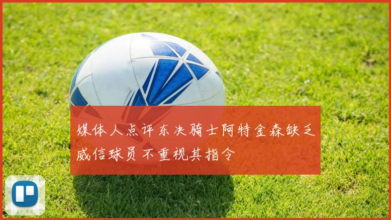 媒体人点评东决骑士阿特金森缺乏威信球员不重视其指令
